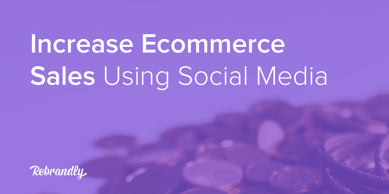 3 Clever Ways To Increase E-commerce Sales Using Social Media ...